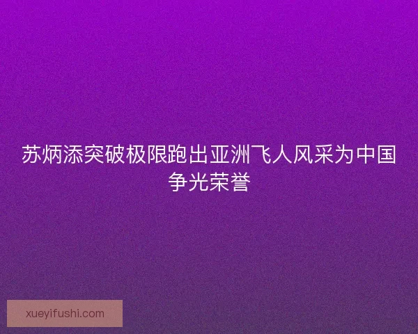 苏炳添突破极限跑出亚洲飞人风采为中国争光荣誉